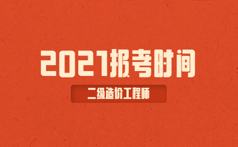 二级造价师报考时间2021考试时间