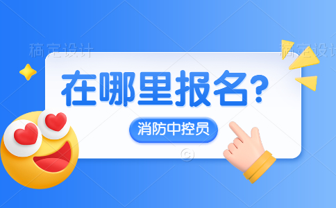 消防中控证在哪报名？消防中控员报考条件