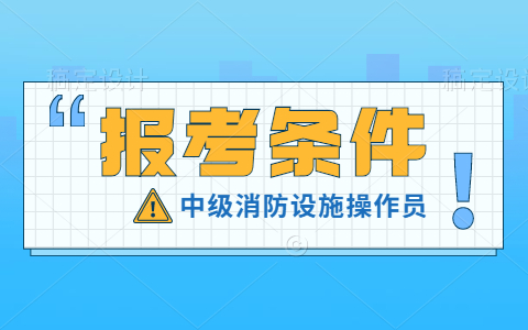 消防设施操作员中级报考条件