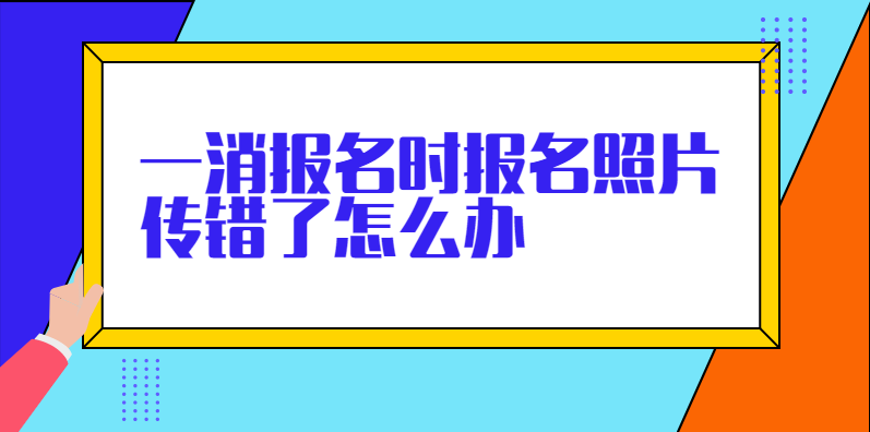 一级消防工程师报名时照片上传错了怎么办？