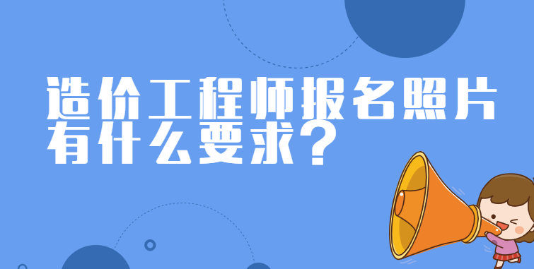 造价工程师报名照片有什么要求？