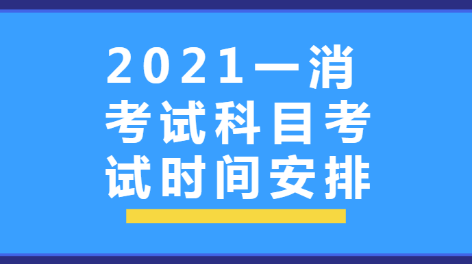 2021一消考试科目考试时间安排