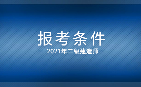 二级建造师报考条件2021考试时间