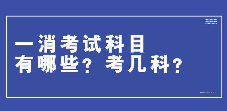 一消考试科目有哪些？考几科？