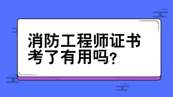 消防工程师证书考了有用吗？