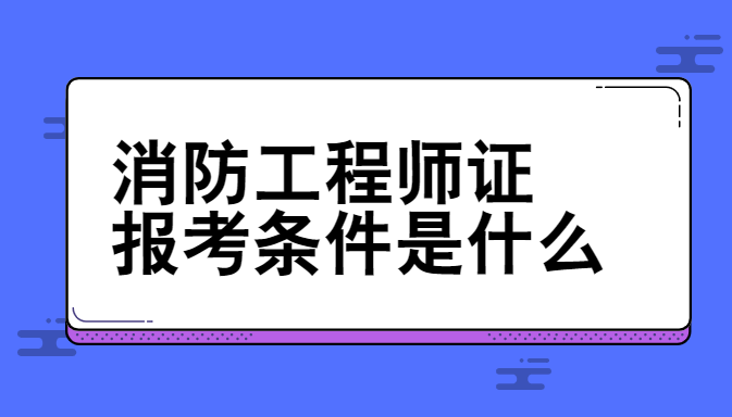 消防工程师证报考条件是什么