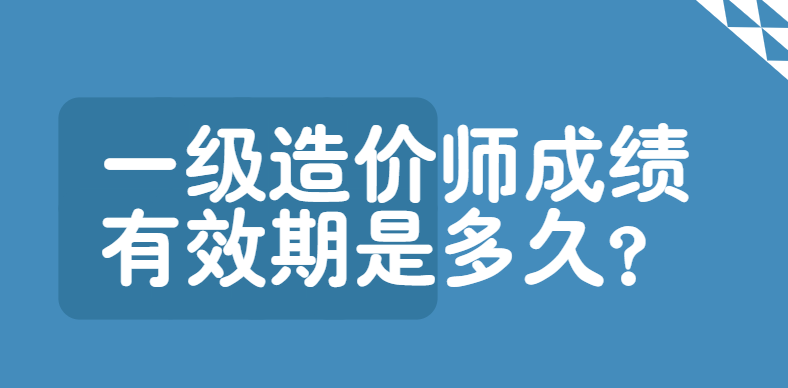 一级造价师成绩有效期是多久？