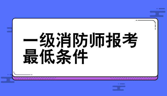 一级消防师报考最低条件