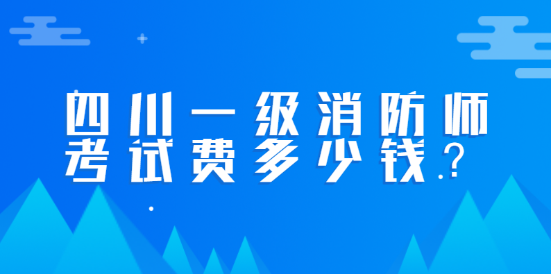 四川一级消防师考试费多少钱？