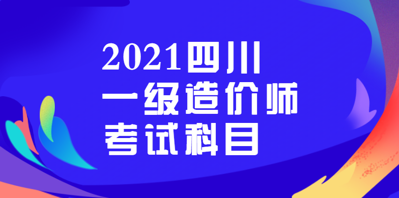 2021四川一级造价师考试科目