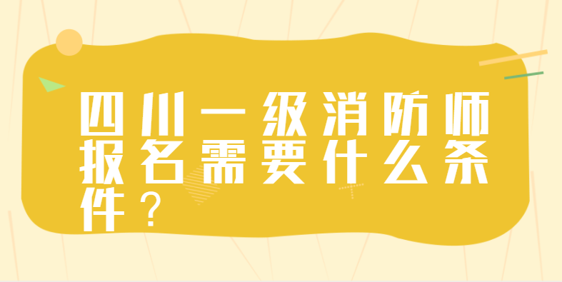 四川一级消防师报考有什么条件？