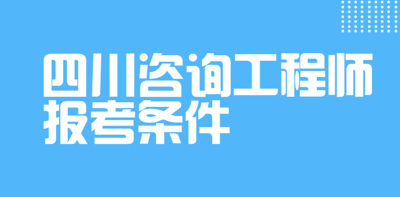 四川咨询工程师报考条件