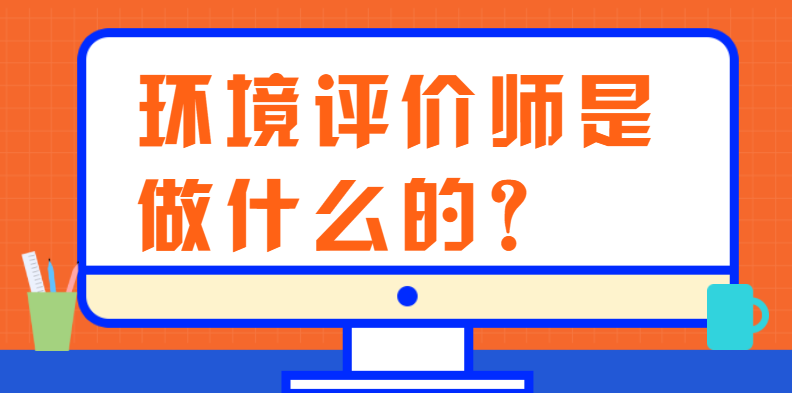 环境评价师是做什么的？