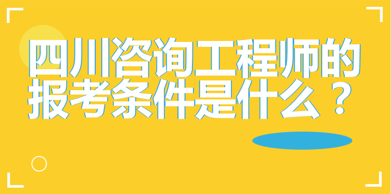 四川咨询工程师的报考条件是什么？