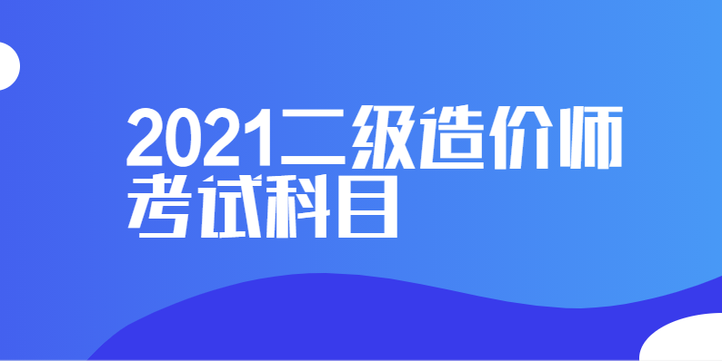 2021二级造价师考试科目