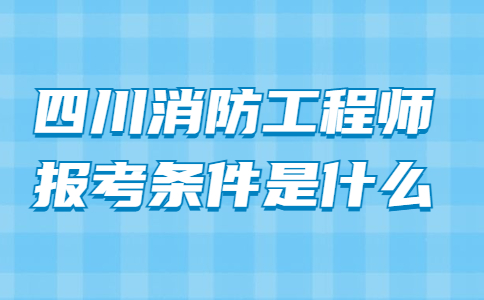 四川消防工程师报考条件是什么