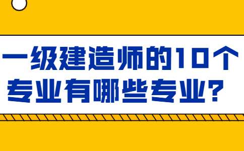 一级建造师的10个专业有哪些专业？