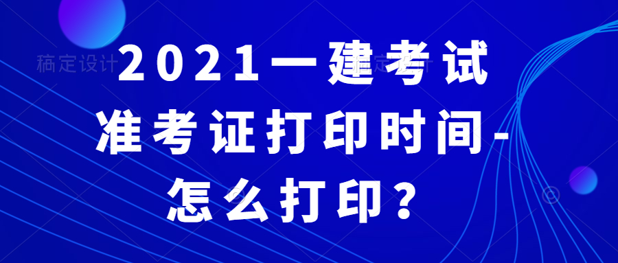 2021一建考试准考证打印时间-怎么打印？