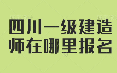 四川一级建造师在哪里报名