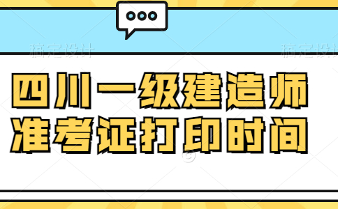 四川一级建造师准考证打印时间