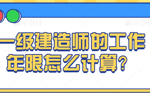 一级建造师的工作年限怎么计算？