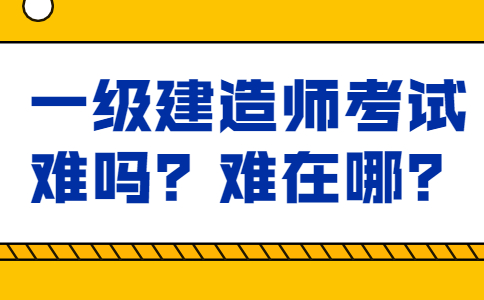 一级建造师考试难吗？难在哪？