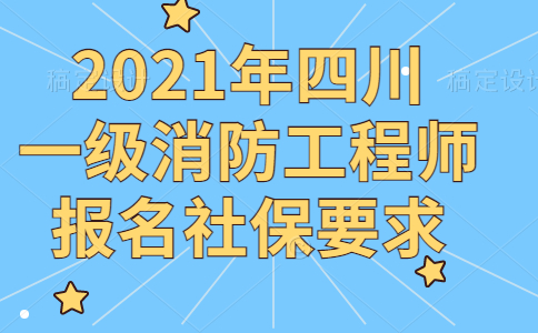 2021年四川一级消防工程师报名社保要求