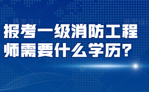 报考一级消防工程师需要什么学历？