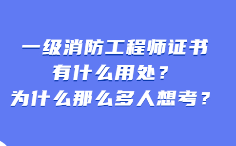 一级消防工程师证书有什么用处？为什么那么多人想考？