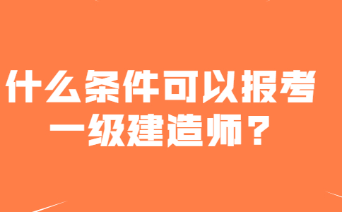 什么条件可以报考一级建造师?