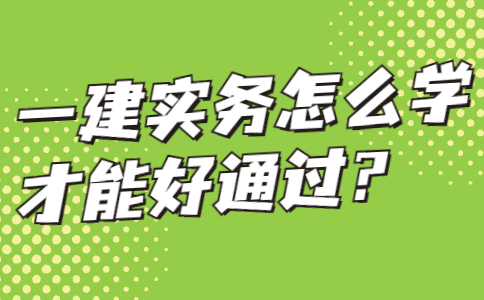 一建实务怎么学才能好通过？