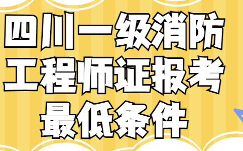 四川一级消防工程师证报考最低条件