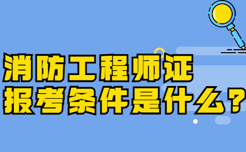 消防工程师证报考条件是什么？