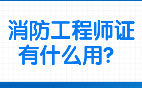 消防工程师证有什么用？