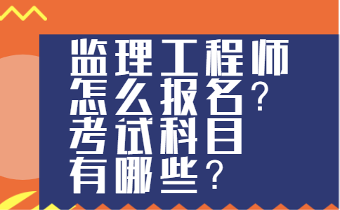 监理工程师怎么报名？考试科目有哪些？