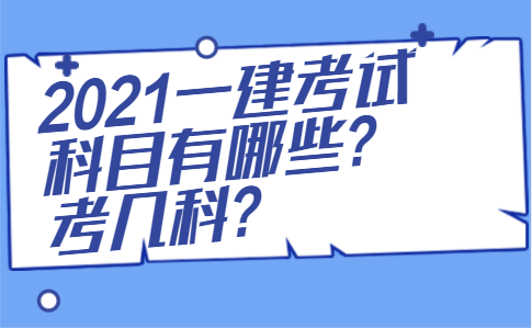 2021一建考试科目有哪些?考几科?