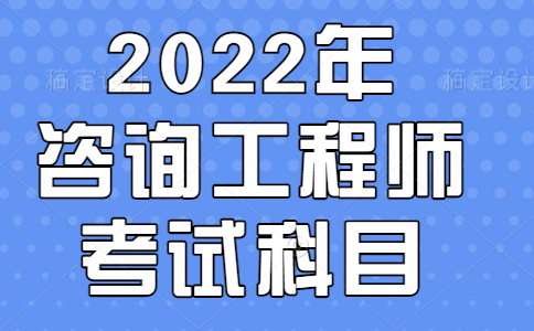 2022年咨询工程师考试科目