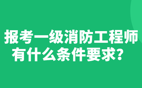 报考一级消防工程师有什么条件要求？