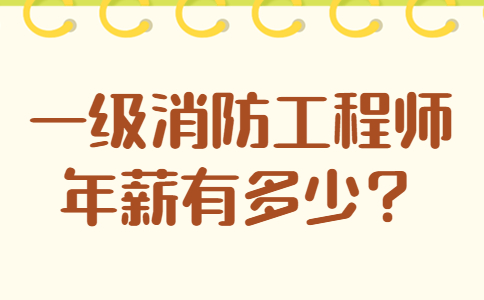 一级消防工程师年薪有多少？