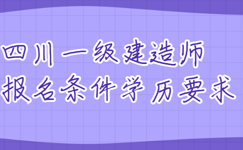 四川一级建造师报名条件学历要求