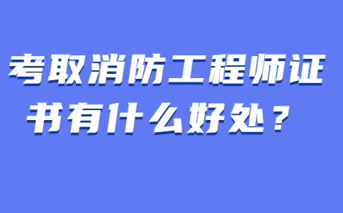 考取消防工程师证书有什么好处？