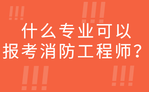 什么专业可以报考消防工程师？