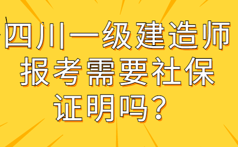 四川一级建造师报考需要社保证明吗？