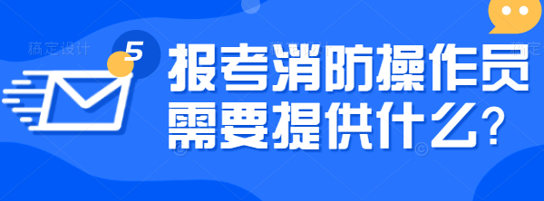 四川考消防设施操作员证要提供什么？