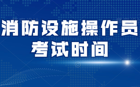 四川2021年消防设施操作员几月份考试？