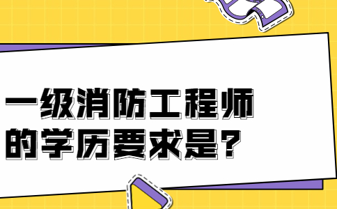 四川一级消防工程师报考学历要求