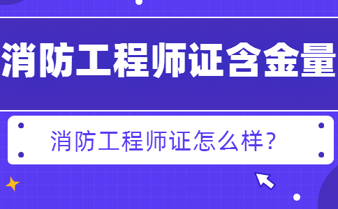 消防工程师证有什么用？含金量怎么样？