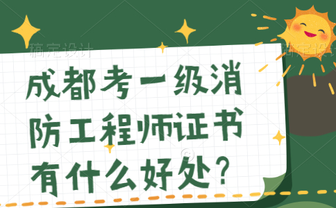 成都考一级消防工程师证书有什么好处？