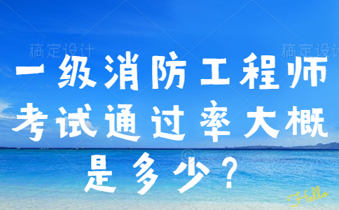 一级消防工程师考试通过率大概是多少？