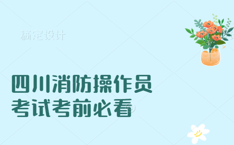 2021四川消防操作员考试考前必看